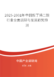 2025-2031年中國反丁烯二酸行業(yè)全面調研與發(fā)展趨勢預測