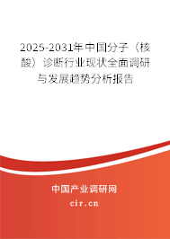 2025-2031年中國分子(核酸)診斷行業(yè)現(xiàn)狀全面調(diào)研與發(fā)展趨勢分析報告 2025-2031年中國分子(核酸)診斷行業(yè)現(xiàn)狀全面調(diào)研與發(fā)展趨勢分析報告