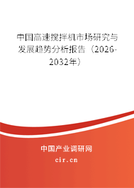 中國高速攪拌機(jī)市場研究與發(fā)展趨勢分析報(bào)告(2026-2032年) 中國高速攪拌機(jī)市場研究與發(fā)展趨勢分析報(bào)告(2026-2032年)