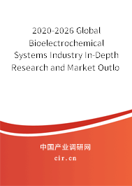 2020-2026 Global Bioelectrochemical Systems Industry In-Depth Research and Market Outlook Report