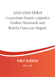 2020-2026 Global Hazardous Goods Logistics Market Research and Trends Forecast Report 2020-2026 Global Hazardous Goods Logistics Market Research and Trends Forecast Report