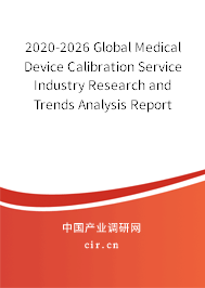 2020-2026 Global Medical Device Calibration Service Industry Research and Trends Analysis Report 2020-2026 Global Medical Device Calibration Service Industry Research and Trends Analysis Report