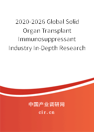 2020-2026 Global Solid Organ Transplant Immunosuppressant Industry In-Depth Research and Trends Analysis Report