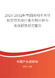 2025-2031年中國骨科手術(shù)導(dǎo)航定位系統(tǒng)行業(yè)市場分析與發(fā)展趨勢研究報(bào)告
