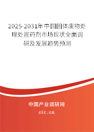 2025-2031年中國固體廢物處理處置藥劑市場現(xiàn)狀全面調(diào)研及發(fā)展趨勢預(yù)測