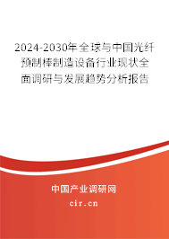 2024-2030年全球與中國光纖預(yù)制棒制造設(shè)備行業(yè)現(xiàn)狀全面調(diào)研與發(fā)展趨勢分析報告