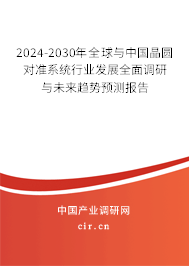 2024-2030年全球與中國晶圓對準系統(tǒng)行業(yè)發(fā)展全面調(diào)研與未來趨勢預(yù)測報告