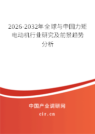 2026-2032年全球與中國力矩電動機(jī)行業(yè)研究及前景趨勢分析 2026-2032年全球與中國力矩電動機(jī)行業(yè)研究及前景趨勢分析