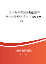 中國(guó)汽車(chē)電容器市場(chǎng)調(diào)研與行業(yè)前景預(yù)測(cè)報(bào)告（2014年版）