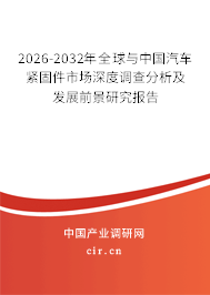 2026-2032年全球與中國汽車緊固件市場深度調(diào)查分析及發(fā)展前景研究報告