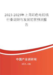 2023-2029年上海彩色電視機(jī)行業(yè)調(diào)研與發(fā)展前景預(yù)測報(bào)告 2023-2029年上海彩色電視機(jī)行業(yè)調(diào)研與發(fā)展前景預(yù)測報(bào)告