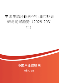 中國生態(tài)環(huán)保PPP行業(yè)市場調(diào)研與前景趨勢（2025-2031年）