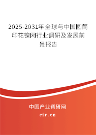 2025-2031年全球與中國圓筒印花鎳網(wǎng)行業(yè)調(diào)研及發(fā)展前景報告