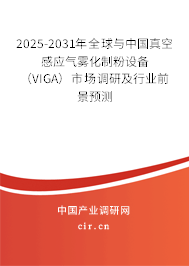 2025-2031年全球與中國真空感應(yīng)氣霧化制粉設(shè)備（VIGA）市場調(diào)研及行業(yè)前景預(yù)測