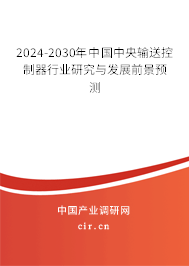 2024-2030年中國中央輸送控制器行業(yè)研究與發(fā)展前景預(yù)測 2024-2030年中國中央輸送控制器行業(yè)研究與發(fā)展前景預(yù)測