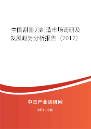 中國刮墨刀制造市場調(diào)研及發(fā)展趨勢分析報告(2012) 中國刮墨刀制造市場調(diào)研及發(fā)展趨勢分析報告(2012)