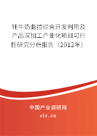 牦牛奶曲拉綜合開發(fā)利用及產(chǎn)品深加工產(chǎn)業(yè)化項目可行性研究分析報告(2012年) 牦牛奶曲拉綜合開發(fā)利用及產(chǎn)品深加工產(chǎn)業(yè)化項目可行性研究分析報告(2012年)