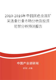 2010-2016年中國黑色金屬礦采選業(yè)行業(yè)市場分析及投資前景分析預測報告 2010-2016年中國黑色金屬礦采選業(yè)行業(yè)市場分析及投資前景分析預測報告