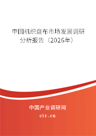 中國機織盤布市場發(fā)展調(diào)研分析報告(2026年) 中國機織盤布市場發(fā)展調(diào)研分析報告(2026年)