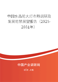 中國水晶前大燈市場調(diào)研及發(fā)展前景展望報告(2025-2031年) 中國水晶前大燈市場調(diào)研及發(fā)展前景展望報告(2025-2031年)