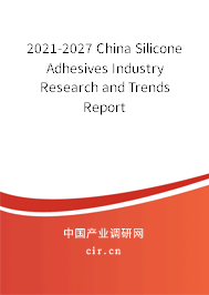 2021-2027 China Silicone Adhesives Industry Research and Trends Report