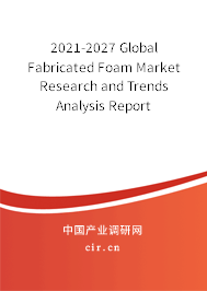 2021-2027 Global Fabricated Foam Market Research and Trends Analysis Report