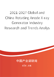 2021-2027 Global and China Rotating Anode X-ray Generator Industry Research and Trends Analysis Report 2021-2027 Global and China Rotating Anode X-ray Generator Industry Research and Trends Analysis Report