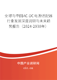 全球與中國(guó)AC-DC電源適配器行業(yè)發(fā)展深度調(diào)研與未來趨勢(shì)報(bào)告(2024-2030年) 全球與中國(guó)AC-DC電源適配器行業(yè)發(fā)展深度調(diào)研與未來趨勢(shì)報(bào)告(2024-2030年)