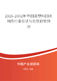 2026-2032年中國(guó)廢塑料回收利用行業(yè)現(xiàn)狀與前景趨勢(shì)預(yù)測(cè) 2026-2032年中國(guó)廢塑料回收利用行業(yè)現(xiàn)狀與前景趨勢(shì)預(yù)測(cè)