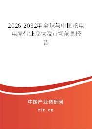 2026-2032年全球與中國核電電纜行業(yè)現(xiàn)狀及市場前景報告