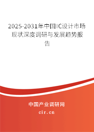 2025-2031年中國IC設計市場現(xiàn)狀深度調研與發(fā)展趨勢報告