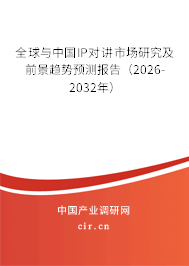 全球與中國IP對講市場研究及前景趨勢預測報告（2026-2032年）