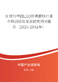 全球與中國LED照明模塊行業(yè)市場調(diào)研及發(fā)展趨勢預(yù)測報(bào)告（2025-2031年）