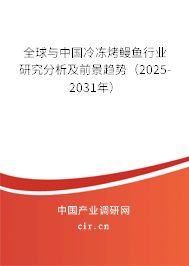 全球與中國(guó)冷凍烤鰻魚(yú)行業(yè)研究分析及前景趨勢(shì)（2025-2031年）