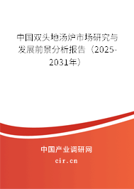 中國雙頭地湯爐市場研究與發(fā)展前景分析報(bào)告(2025-2031年) 中國雙頭地湯爐市場研究與發(fā)展前景分析報(bào)告(2025-2031年)