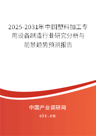 2025-2031年中國塑料加工專用設(shè)備制造行業(yè)研究分析與前景趨勢預(yù)測報告