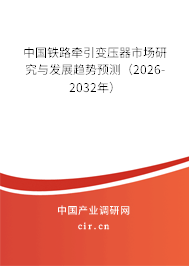 中國鐵路牽引變壓器市場研究與發(fā)展趨勢預(yù)測(2026-2032年) 中國鐵路牽引變壓器市場研究與發(fā)展趨勢預(yù)測(2026-2032年)