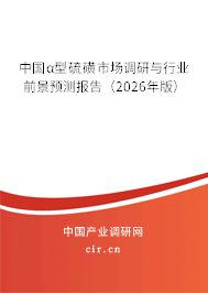 中國α型硫磺市場調(diào)研與行業(yè)前景預測報告（2026年版）