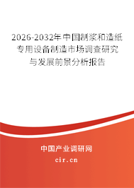 2026-2032年中國(guó)制漿和造紙專用設(shè)備制造市場(chǎng)調(diào)查研究與發(fā)展前景分析報(bào)告 2026-2032年中國(guó)制漿和造紙專用設(shè)備制造市場(chǎng)調(diào)查研究與發(fā)展前景分析報(bào)告