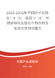 2026-2032年中國(guó)阿卡鹽酸鹽：4（5）-氨基-5（4）-甲酰胺咪唑鹽酸鹽市場(chǎng)剖析及發(fā)展前景預(yù)測(cè)報(bào)告
