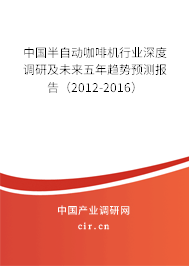中國半自動咖啡機行業(yè)深度調(diào)研及未來五年趨勢預測報告（2012-2016）